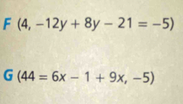 F(4,-12y+8y-21=-5)
G(44=6x-1+9x,-5)