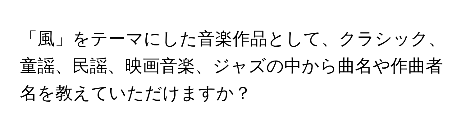 「風」をテーマにした音楽作品として、クラシック、童謡、民謡、映画音楽、ジャズの中から曲名や作曲者名を教えていただけますか？