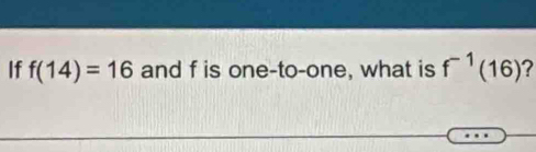 If f(14)=16 and f is one-to-one, what is f^(-1)(16) ?