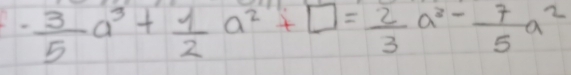 - 3/5 a^3+ 1/2 a^2+□ = 2/3 a^3- 7/5 a^2