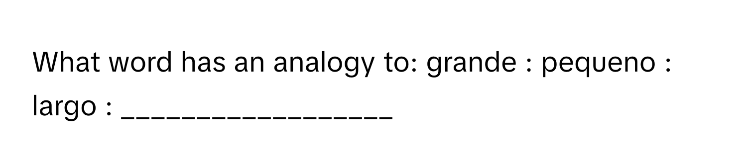 What word has an analogy to: grande : pequeno : largo : __________________