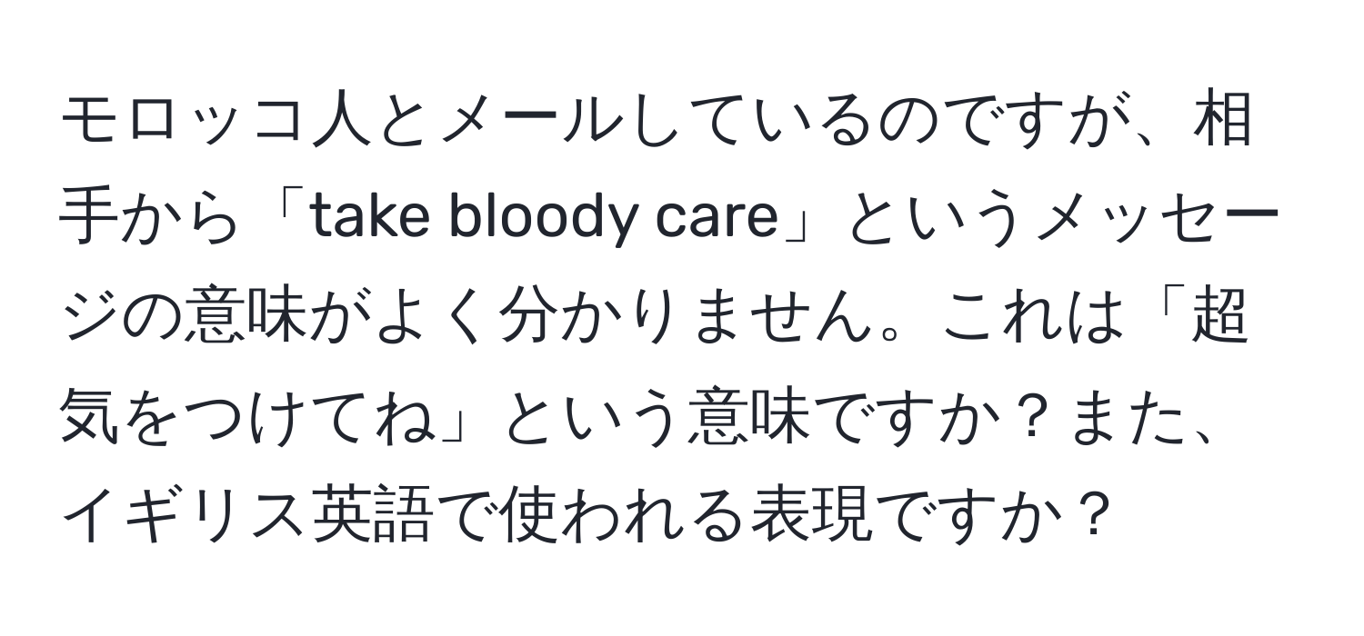 モロッコ人とメールしているのですが、相手から「take bloody care」というメッセージの意味がよく分かりません。これは「超気をつけてね」という意味ですか？また、イギリス英語で使われる表現ですか？