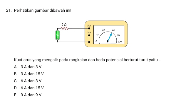 Perhatikan gambar dibawah ini!
Kuat arus yang mengalir pada rangkaian dan beda potensial berturut-turut yaitu ...
A. 3 A dan 3 V
B. 3 A dan 15 V
C. 6 A dan 3 V
D. 6 A dan 15 V
E. 9 A dan 9 V