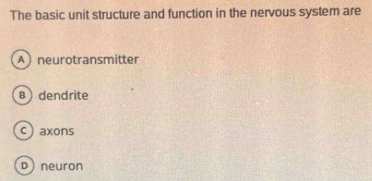 The basic unit structure and function in the nervous system are
Aneurotransmitter
Bdendrite
c  axons
Dneuron