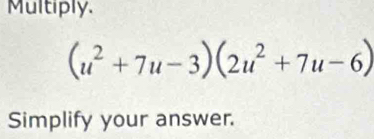 Multiply.
(u^2+7u-3)(2u^2+7u-6)
Simplify your answer.