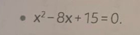 x^2-8x+15=0.