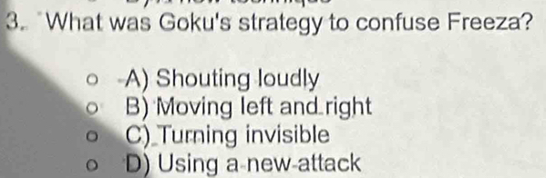 What was Goku's strategy to confuse Freeza?
A) Shouting loudly
B) Moving left and right
C) Turning invisible
D) Using a new-attack