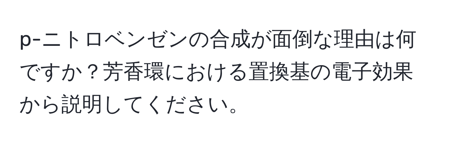 p-ニトロベンゼンの合成が面倒な理由は何ですか？芳香環における置換基の電子効果から説明してください。