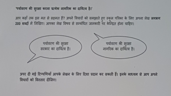 'पर्यावरण की सुरक्षा करना प्रत्येक नागरिक का दायित्व है।' 
आप कहा तक इस मत से सहमत हैं? अपने विचारों को समझाते हए स्कूल पत्रिका के लिए अपना लेख लगभग 
200 शब्दों में लिखिए। आपका लेख विषय से सम्बंधित जानकारी पर केन्द्रित होना चाहिए। 
ऊपर दी गई टिप्पणियाॉँ आपके लेखन के लिए दिशा प्रदान कर सकती हैं। इनके माध्यम से आप अपने 
विचारों को विस्तार दीजिए।