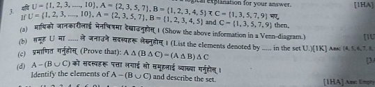 gc explanation for your answer. [1HA] 
j. 
if 
If U= 1,2,3,...,10 , A= 2,3,5,7 , B= 1,2,3,4,5 U= 1,2,3,...,10 , A= 2,3,5,7 , B= 1,2,3,4,5 ∪ C= 1,3,5,7,9 and C= 1,3,5,7,9 then. 
/3) मायिको जानकारीलाई मेनचत्रमा देखाउनुहोस् । (Show the above information in a Venn-diagram.) [1U 
(b) समूह ∪ मा ..... ले जनाउने सदस्यहरू लेख्नुहोस् I (List the elements denoted by ..... in the set U.)[IK] Ama: (4, 5, 6, 7, 8. 
(c) प्रमाणत गनुहोस् (Prove that): A△ (B△ C)=(A△ B)△ C
[3/ 
(d) A - (B∪ C) को सदस्यहरू पत्ता लगाई सो समूहलाई व्याख्या गनुहोस् । A-(B∪ C) and describe the set. 
Identify the elements of 
[1HA] Ars: Empty