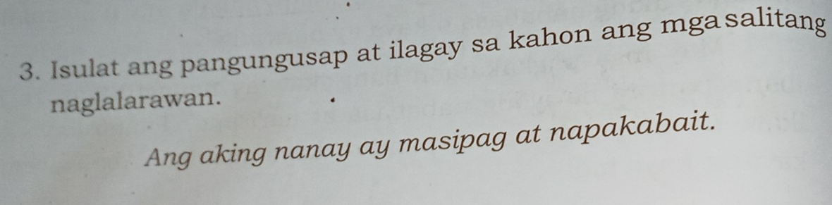 Isulat ang pangungusap at ilagay sa kahon ang mgasalitang 
naglalarawan. 
Ang aking nanay ay masipag at napakabait.