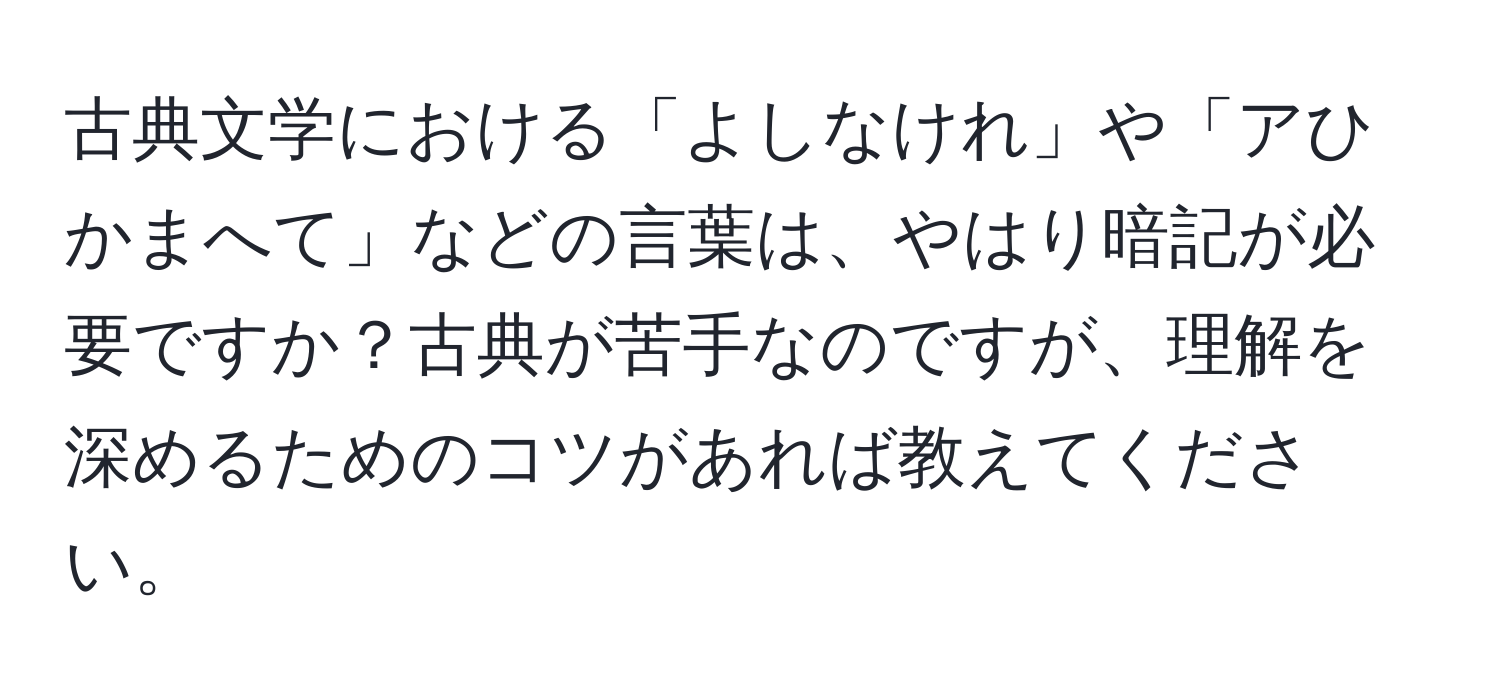 古典文学における「よしなけれ」や「アひかまへて」などの言葉は、やはり暗記が必要ですか？古典が苦手なのですが、理解を深めるためのコツがあれば教えてください。