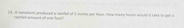 A rainstorm produced a rainfall of 2 inches per hour. How many hours would it take to get a 
rainfall amount of one foot?