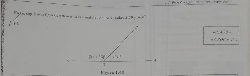 1.7 Pares de anguías ega ntímmía emporiana
En las siguientes figuras, encuentra las medidas de los ángulos AOB y BOC.
Vi l.
m∠ AOB=
m∠ BOC=.?.
Figura 1.63