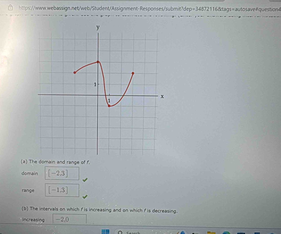 =3487211 6&tags=autosave#question4 
(a) The domain and range of f, 
domain [-2,3]
range [-1.3]
(b) The intervals on which f is increasing and on which f is decreasing. 
increasing -2,0