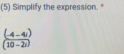 (5) Simplify the expression. *
 ((-4-4i))/(10-2i) 