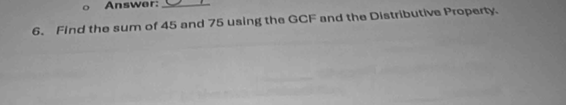 Answer:_ 
6. Find the sum of 45 and 75 using the GCF and the Distributive Property.