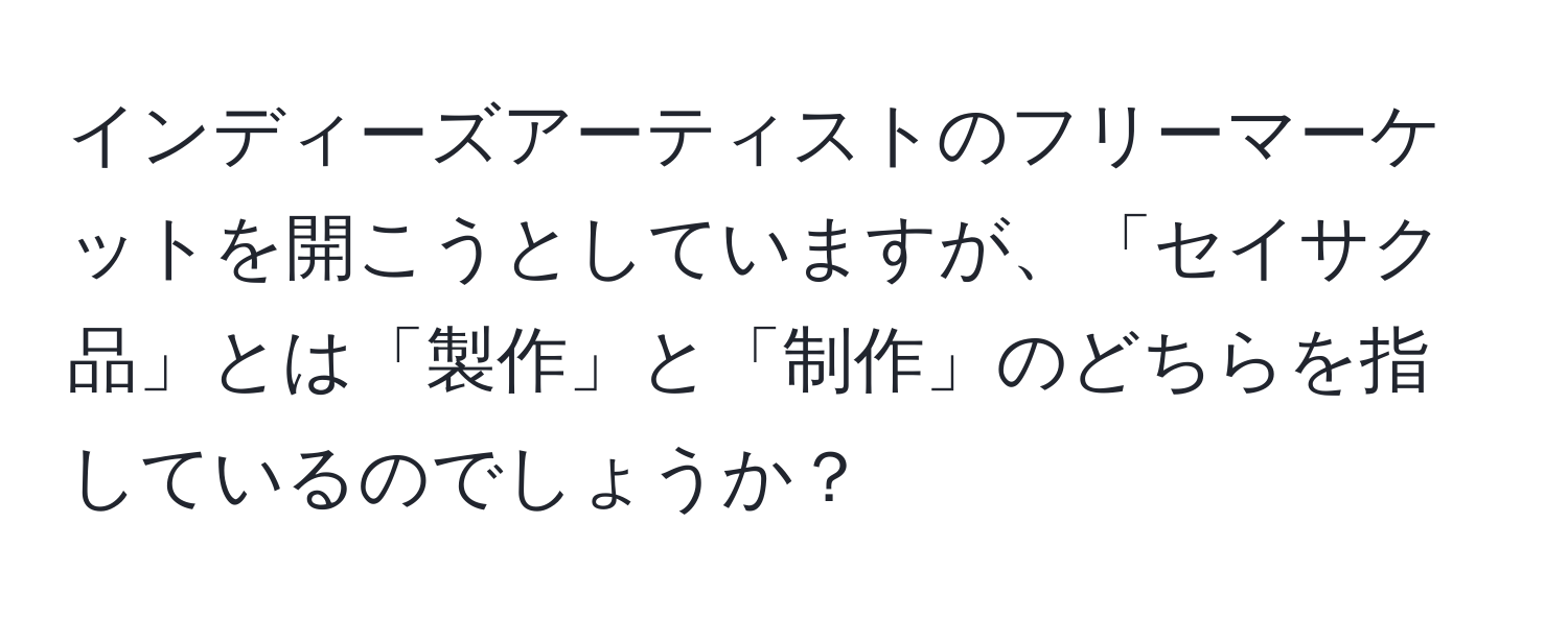 インディーズアーティストのフリーマーケットを開こうとしていますが、「セイサク品」とは「製作」と「制作」のどちらを指しているのでしょうか？