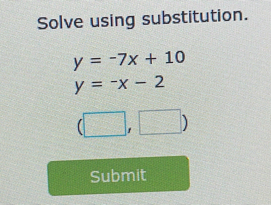 Solve using substitution.
y=-7x+10
y=-x-2
(□ ,□ )
Submit