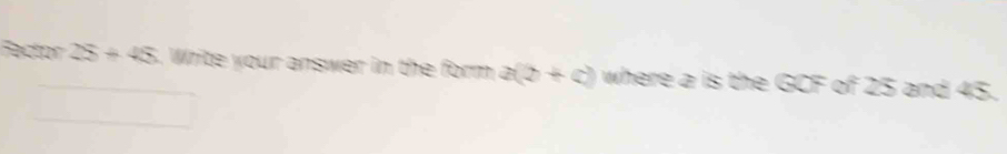 ecton 25+45. Write your answer in the form a(2+c) where a is the GCF of 25 and 45.