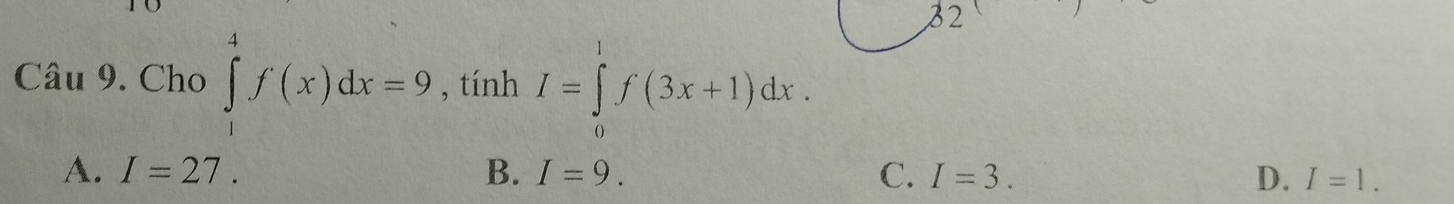 Cho ∈tlimits _1^4f(x)dx=9 , tính I=∈tlimits _0^1f(3x+1)dx.
A. I=27. B. I=9. C. I=3. D. I=1.