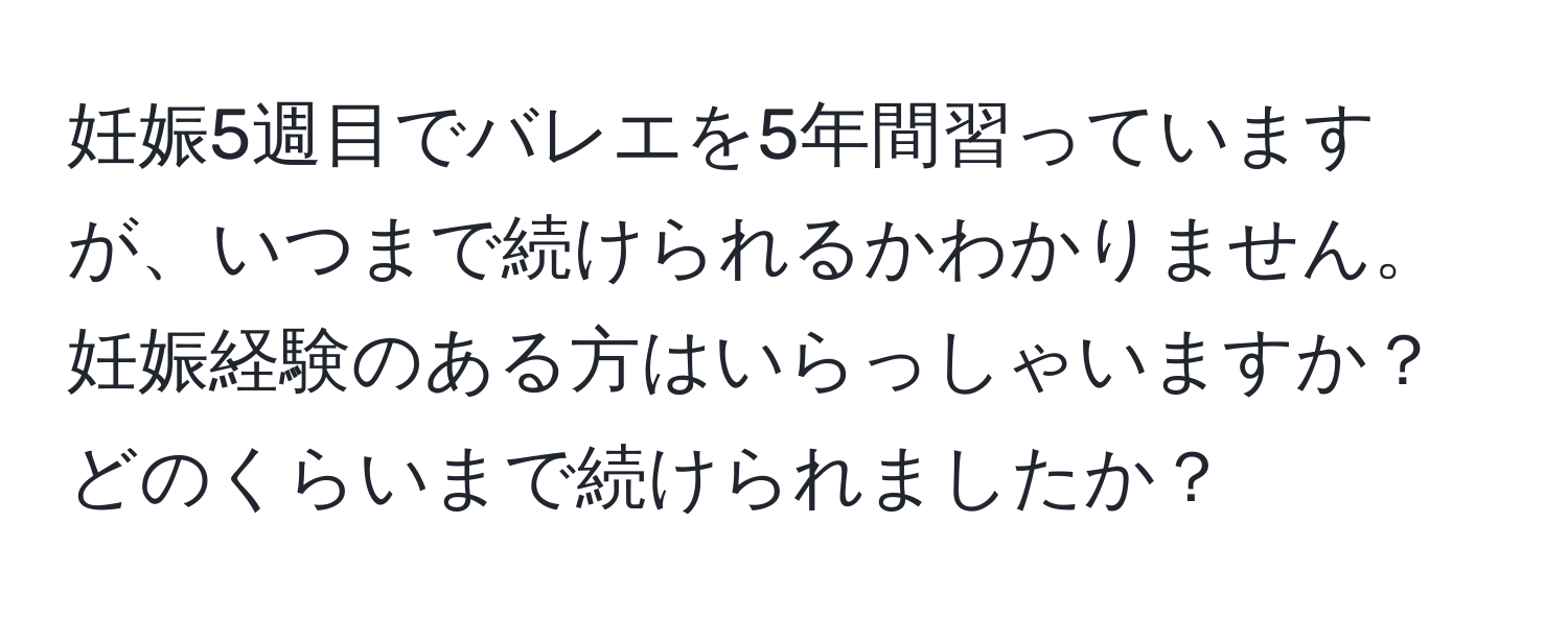 妊娠5週目でバレエを5年間習っていますが、いつまで続けられるかわかりません。妊娠経験のある方はいらっしゃいますか？どのくらいまで続けられましたか？