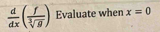  d/dx ( f/sqrt[3](g) ) Evaluate when x=0