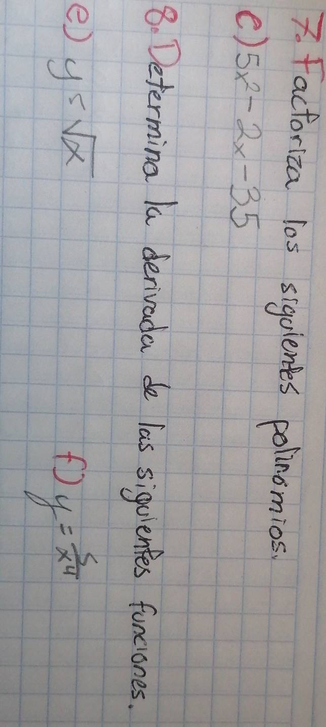 Factoriza los sigolentes polinomios
() 5x^2-2x-35
8. Determing la derivada de las siquientes funciones.
e) y5sqrt(x)
f y= 5/x^4 