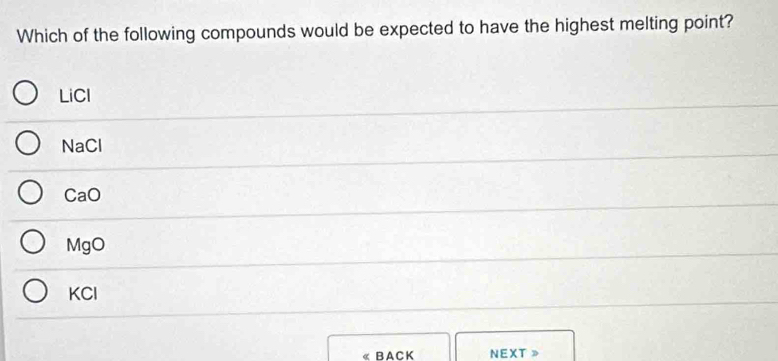 Which of the following compounds would be expected to have the highest melting point?
LiCl
NaCl
CaO
MgO
KCl
« BACK NEXT 》