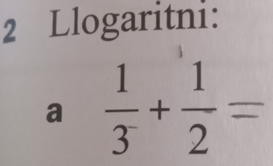 Llogaritni: 
a  1/3 + 1/2 =