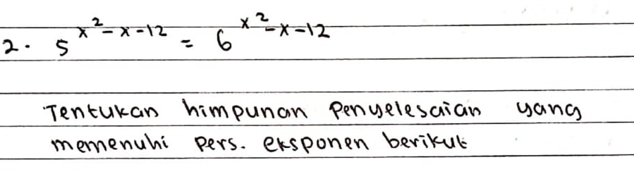 5^(x^2)-x-12=6^(x^2)-x-12
Tentukan himpunan penuelesaian uang 
memenuhi pers. exsponen berikul