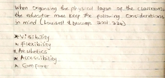 When organising the physical layaot of the classroom
the educator must keep the following considerations
in mind (Louisell bescamps 0001. 224)
Visibility
xFlexibility
*Ae sthetics
Accessibility
x Comfort