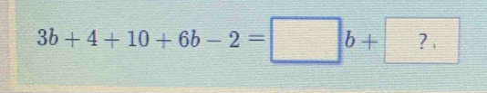 3b+4+10+6b-2=□ b+?.