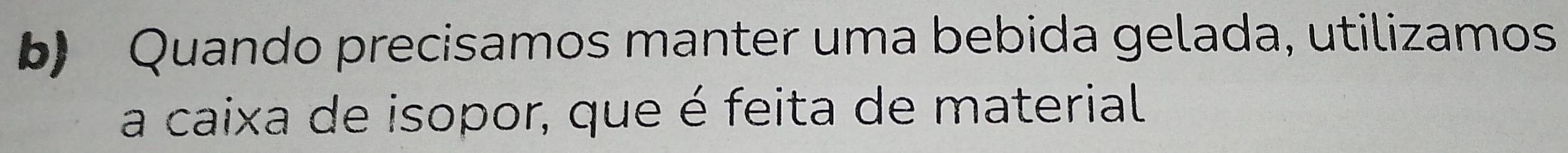 Quando precisamos manter uma bebida gelada, utilizamos 
a caixa de isopor, que é feita de material