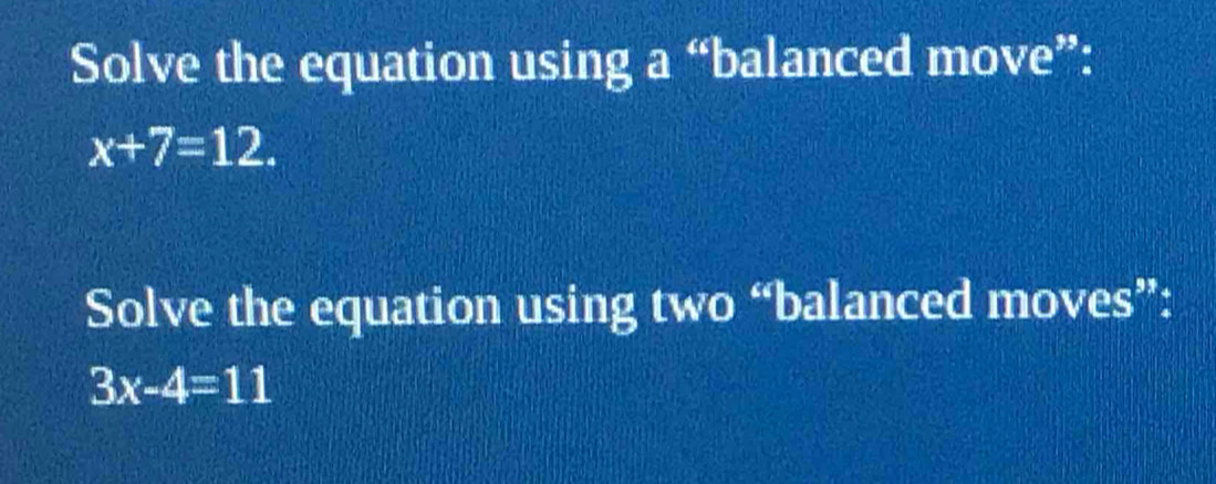 Solve the equation using a “balanced move”:
x+7=12. 
Solve the equation using two “balanced moves”:
3x-4=11