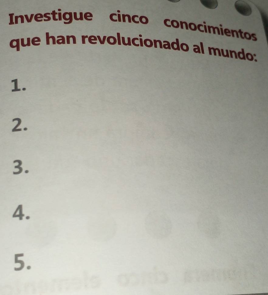 Investigue cinco conocimientos 
que han revolucionado al mundo: 
1. 
2. 
3. 
4. 
5.