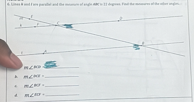 Lines k and I are parallel and the measure of angle ABC is 22 degrees. Find the measures of the other angles. 
_ m∠ BCD
b. m∠ DCE= _ 
C. m∠ BCF= _ 
d. m∠ ECF= _