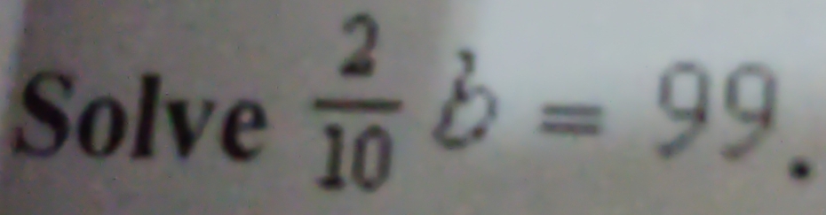 Solve  2/10 b=99.