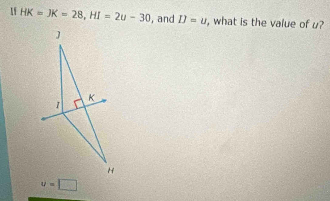1f HK=JK=28, HI=2u-30 , and IJ=u , what is the value of u?
u=□