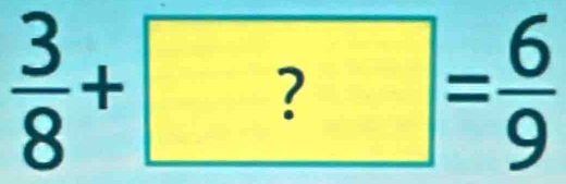  3/8 +?= 6/9 