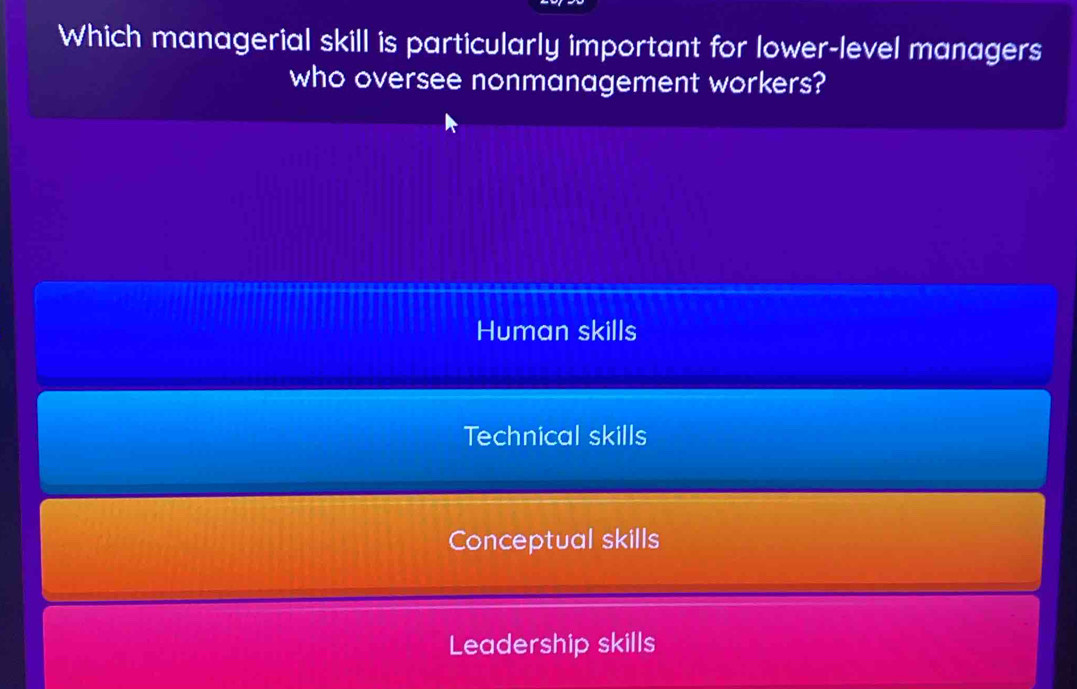 Which managerial skill is particularly important for lower-level managers
who oversee nonmanagement workers?
Human skills
Technical skills
Conceptual skills
Leadership skills