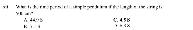 What is the time period of a simple pendulum if the length of the string is
500 cm?
A. 44.9 S C. 4.5 S
B. 7.1 S D. 6.3 S