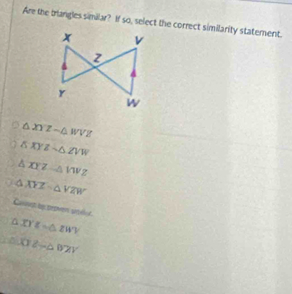 Are the triangles similar? If so, select the correct similarity statement.
△ XYZ-△ WVZ
△ XYZsim △ ZVW
△ XYZ△ MVZ
△ XYZsim △ VZW
Cauen by proven srélr
△ XYZ=△ ZWV
△ XYZ-△ DZY