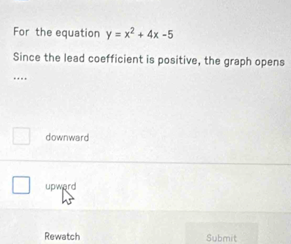 For the equation y=x^2+4x-5
Since the lead coefficient is positive, the graph opens
…
downward
upward
Rewatch Submit