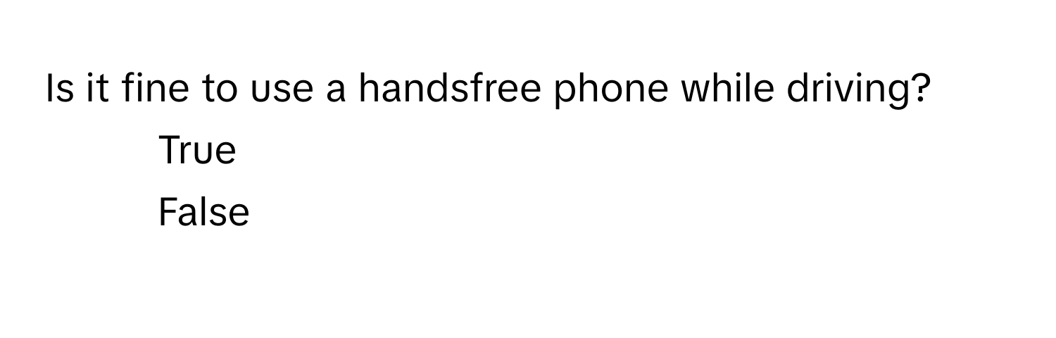 Is it fine to use a handsfree phone while driving? 
1) True 
2) False