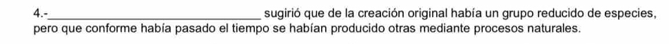 4.-_ sugirió que de la creación original había un grupo reducido de especies, 
pero que conforme había pasado el tiempo se habían producido otras mediante procesos naturales.