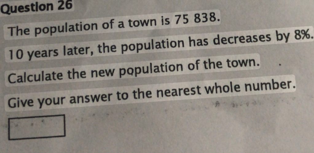 The population of a town is 75 838.
10 years later, the population has decreases by 8%. 
Calculate the new population of the town. 
Give your answer to the nearest whole number.