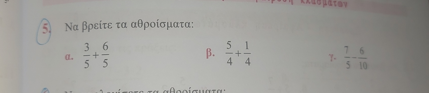 ασματον
5. Να βρείτε τα αθροίσματα: 
β.  5/4 + 1/4 
a.  3/5 + 6/5   7/5 - 6/10 
γ.