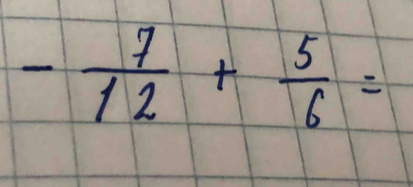 - 7/12 + 5/6 =