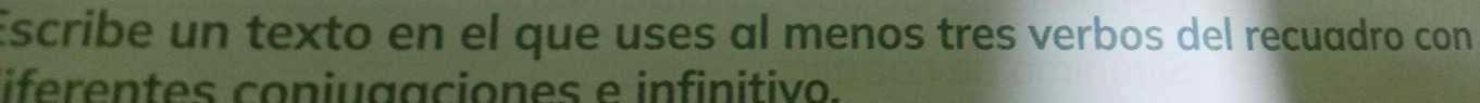 Escribe un texto en el que uses al menos tres verbos del recuadro con 
iferentes coniuaaciones e infinitivo.